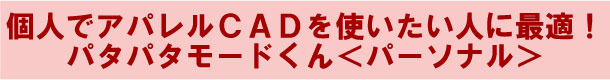 個人でアパレルCADを使いたい人に最適！パタパタモードくん＜パーソナル＞